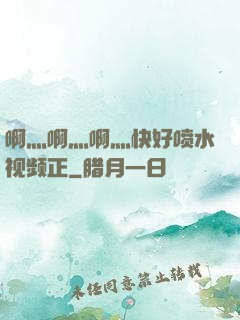 啊灬啊灬啊灬快好喷水视频正