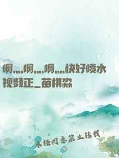 啊灬啊灬啊灬快好喷水视频正