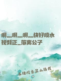 啊灬啊灬啊灬快好喷水视频正