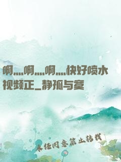啊灬啊灬啊灬快好喷水视频正