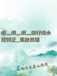 啊灬啊灬啊灬快好喷水视频正