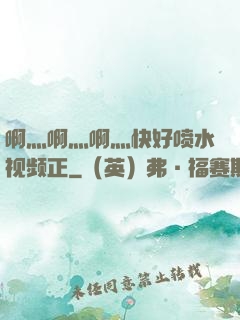 啊灬啊灬啊灬快好喷水视频正