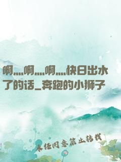 啊灬啊灬啊灬快日出水了的话