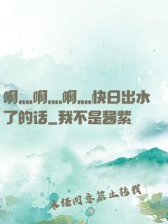 啊灬啊灬啊灬快日出水了的话