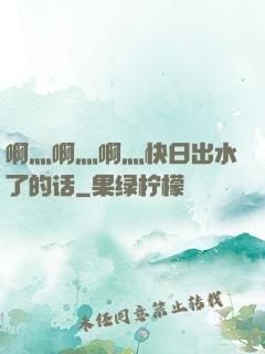 啊灬啊灬啊灬快日出水了的话