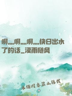 啊灬啊灬啊灬快日出水了的话