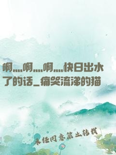 啊灬啊灬啊灬快日出水了的话
