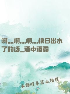 啊灬啊灬啊灬快日出水了的话