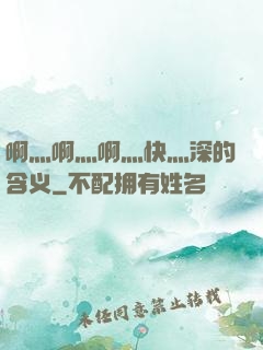 啊灬啊灬啊灬快灬深的含义