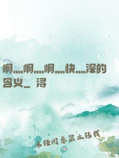 啊灬啊灬啊灬快灬深的含义