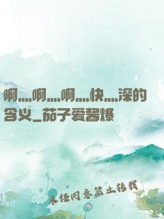 啊灬啊灬啊灬快灬深的含义