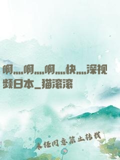 啊灬啊灬啊灬快灬深视频日本
