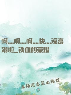 啊灬啊灬啊灬快灬深高潮啦