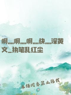 啊灬啊灬啊灬快灬深黄文