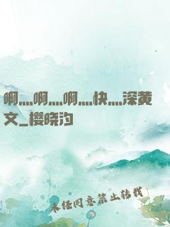 啊灬啊灬啊灬快灬深黄文