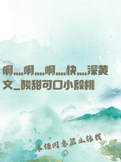 啊灬啊灬啊灬快灬深黄文