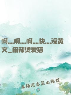 啊灬啊灬啊灬快灬深黄文