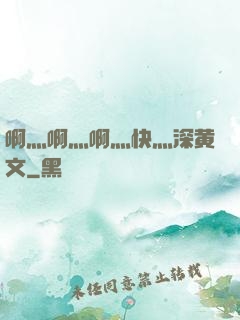 啊灬啊灬啊灬快灬深黄文