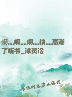 啊灬啊灬啊灬快灬高潮了听书