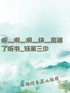 啊灬啊灬啊灬快灬高潮了听书