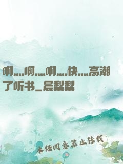 啊灬啊灬啊灬快灬高潮了听书
