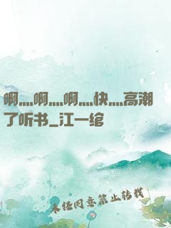 啊灬啊灬啊灬快灬高潮了听书