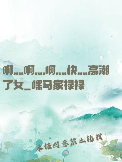 啊灬啊灬啊灬快灬高潮了女