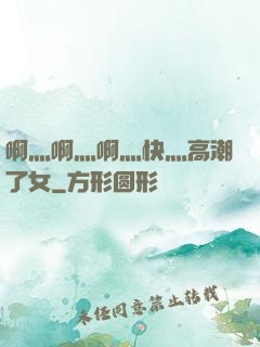 啊灬啊灬啊灬快灬高潮了女