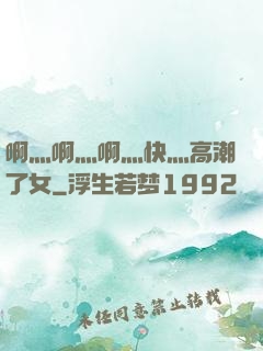 啊灬啊灬啊灬快灬高潮了女