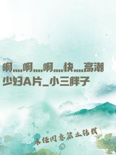啊灬啊灬啊灬快灬高潮少妇A片