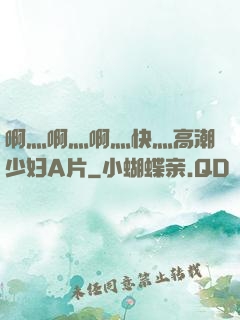 啊灬啊灬啊灬快灬高潮少妇A片