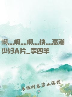 啊灬啊灬啊灬快灬高潮少妇A片