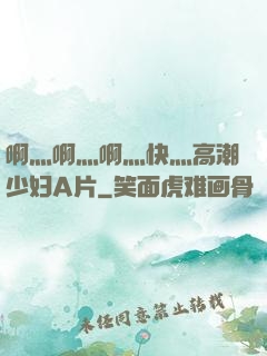 啊灬啊灬啊灬快灬高潮少妇A片