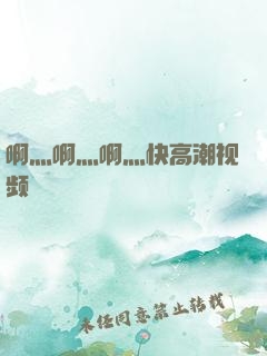 啊灬啊灬啊灬快高潮视频