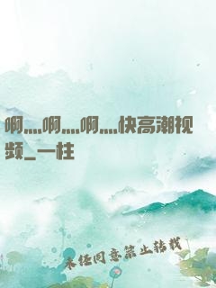 啊灬啊灬啊灬快高潮视频