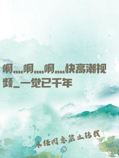 啊灬啊灬啊灬快高潮视频