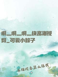 啊灬啊灬啊灬快高潮视频