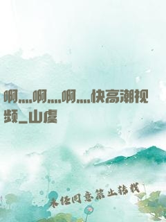 啊灬啊灬啊灬快高潮视频
