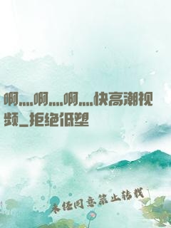 啊灬啊灬啊灬快高潮视频