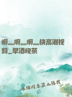 啊灬啊灬啊灬快高潮视频