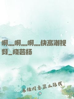啊灬啊灬啊灬快高潮视频
