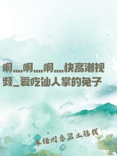 啊灬啊灬啊灬快高潮视频
