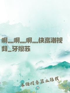 啊灬啊灬啊灬快高潮视频