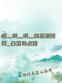 啊灬啊灬啊灬快高潮视频