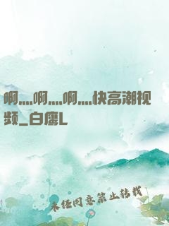 啊灬啊灬啊灬快高潮视频