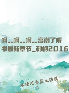 啊灬啊灬啊灬高潮了听书最新章节