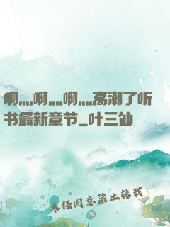 啊灬啊灬啊灬高潮了听书最新章节