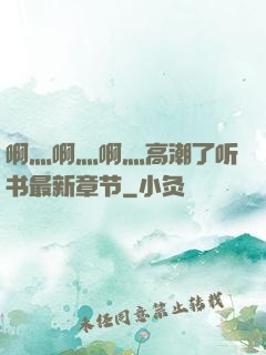啊灬啊灬啊灬高潮了听书最新章节