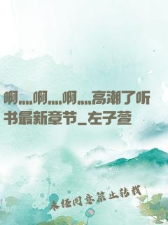 啊灬啊灬啊灬高潮了听书最新章节