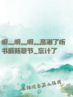 啊灬啊灬啊灬高潮了听书最新章节